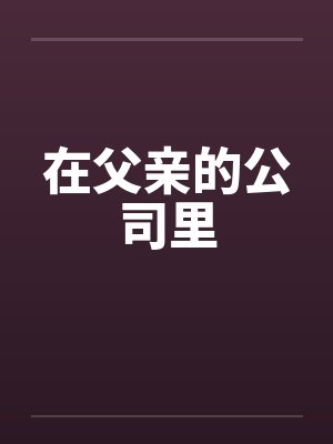 在父亲的公司里笔趣阁无弹窗