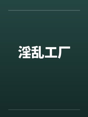 淫乱工厂by佚名笔趣阁无弹窗