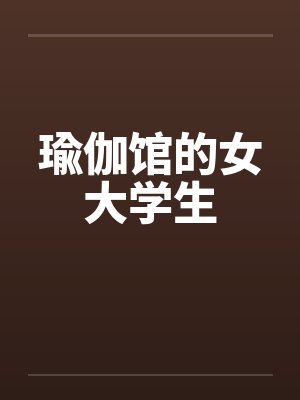 瑜伽馆的女大学生笔趣阁无弹窗