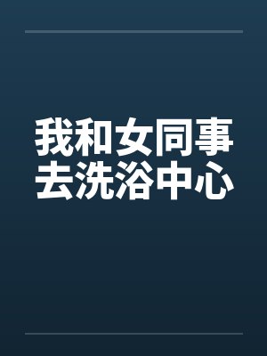 我和女同事去洗浴中心by佚名笔趣阁无弹窗