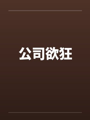 公司欲狂笔趣阁无弹窗