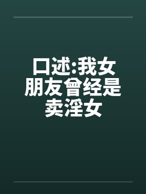 口述:我女朋友曾经是卖淫女笔趣阁无弹窗