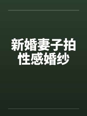 新婚妻子拍性感婚纱笔趣阁无弹窗
