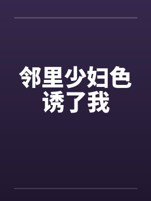 邻里少妇色诱了我by佚名笔趣阁无弹窗