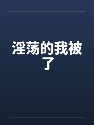 淫荡的我被了笔趣阁无弹窗