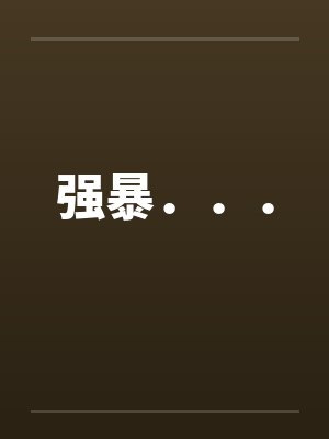 强暴．．．by佚名笔趣阁无弹窗