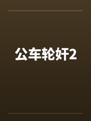 公车轮奸2笔趣阁无弹窗