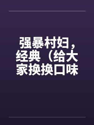 强暴村妇,经典(给大家换换口味)by佚名