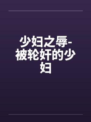 少妇之辱-被轮奸的少妇by佚名