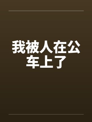 我被人在公车上了by佚名笔趣阁无弹窗
