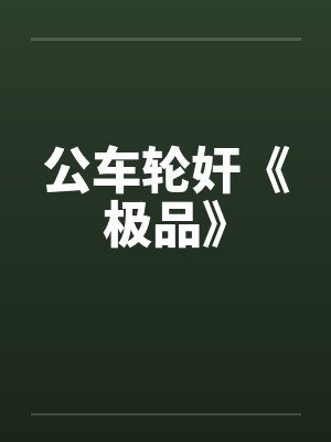 公车轮奸《极品》by佚名
