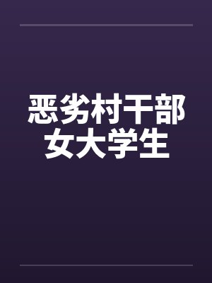 恶劣村干部女大学生by佚名