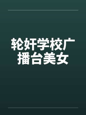 轮奸学校广播台美女by佚名