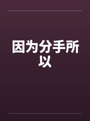 因为分手所以by佚名笔趣阁无弹窗
