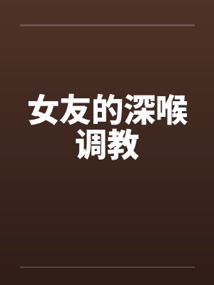 女友的深喉调教
