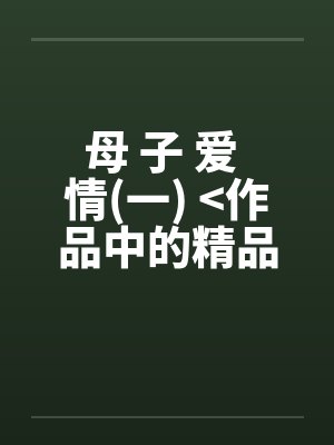 母 子 爱 情(一) <作品中的精品>by佚名