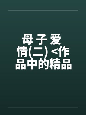 母 子 爱 情(二) >作品中的精品<