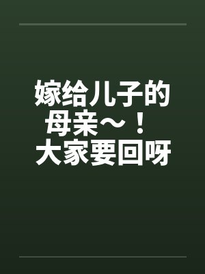 嫁给儿子的母亲～！ 大家要回呀 ！by佚名