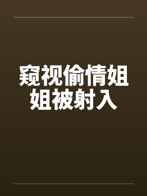 窥视偷情姐姐被射入by佚名