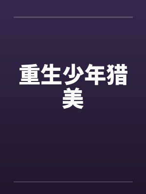 重生少年猎美by佚名笔趣阁无弹窗