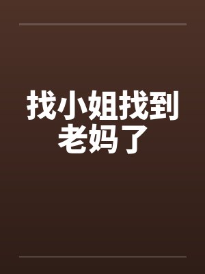找小姐找到老妈了笔趣阁无弹窗