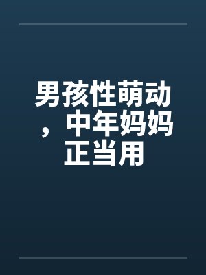 男孩性萌动，中年妈妈正当用by佚名笔趣阁无弹窗