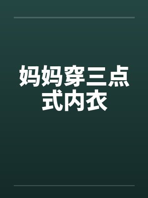妈妈穿三点式内衣笔趣阁无弹窗