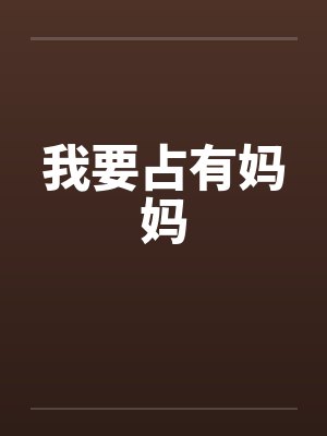 我要占有妈妈by佚名笔趣阁无弹窗