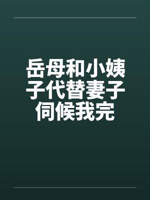 岳母和小姨子代替妻子伺候我完