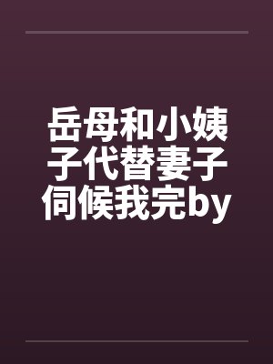 岳母和小姨子代替妻子伺候我完by佚名笔趣阁无弹窗