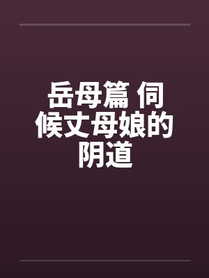 岳母篇 伺候丈母娘的阴道by佚名