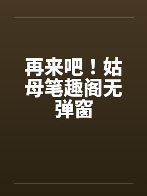 再来吧!姑母笔趣阁无弹窗