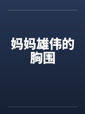 妈妈雄伟的胸围by佚名笔趣阁无弹窗