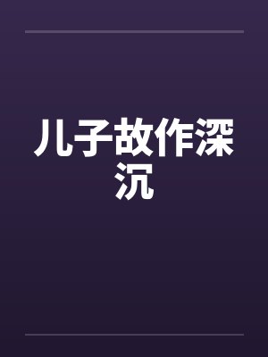 儿子故作深沉by佚名笔趣阁无弹窗