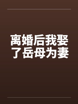 离婚后我娶了岳母为妻by佚名笔趣阁无弹窗