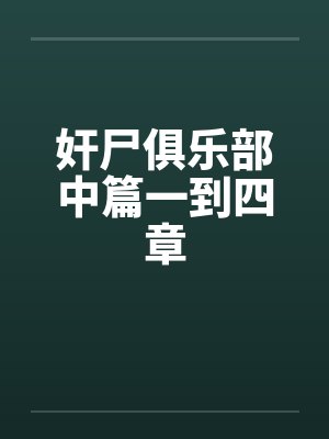 奸尸俱乐部中篇一到四章笔趣阁无弹窗