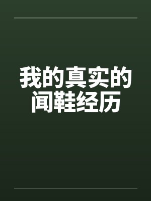我的真实的闻鞋经历笔趣阁无弹窗