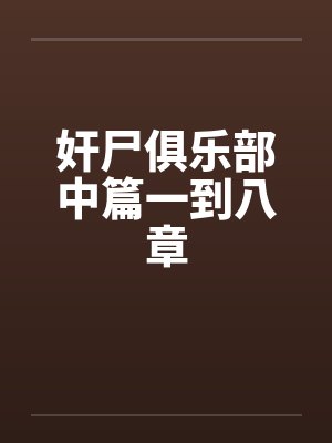 奸尸俱乐部中篇一到八章笔趣阁无弹窗