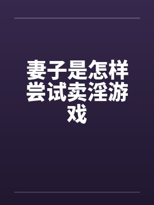 妻子是怎样尝试卖淫游戏笔趣阁无弹窗