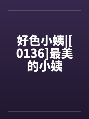 好色小姨|[0136]最美的小姨by佚名