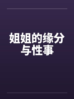 姐姐的缘分与性事by佚名笔趣阁无弹窗