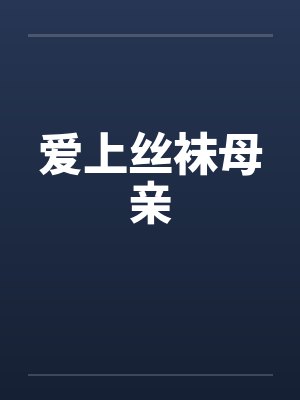 爱上丝袜母亲by佚名笔趣阁无弹窗