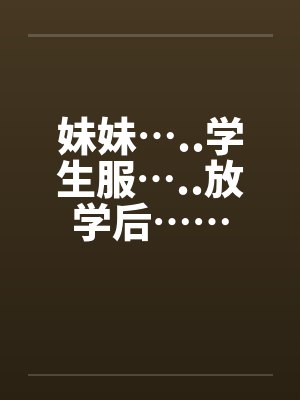 妹妹…..学生服…..放学后……