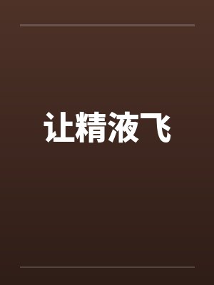 让精液飞by佚名笔趣阁无弹窗