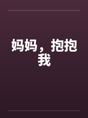 妈妈,抱抱我