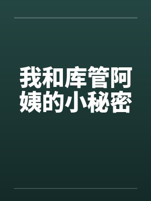 我和库管阿姨的小秘密by佚名笔趣阁无弹窗