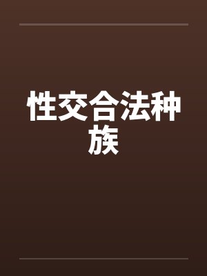 性交合法种族笔趣阁无弹窗