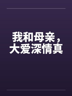 我和母亲，大爱深情真笔趣阁无弹窗