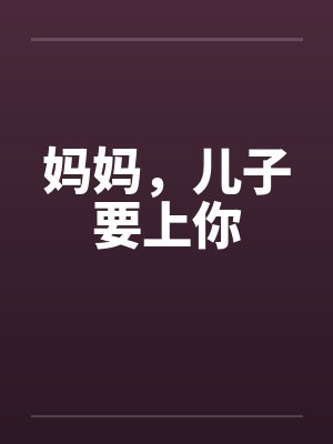 妈妈，儿子要上你笔趣阁无弹窗