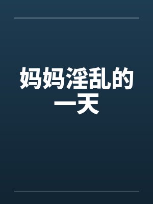 妈妈淫乱的一天笔趣阁无弹窗